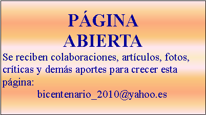Cuadro de texto: PGINAABIERTASe reciben colaboraciones, artculos, fotos, crticas y dems aportes para crecer esta pgina: bicentenario_2010@yahoo.es